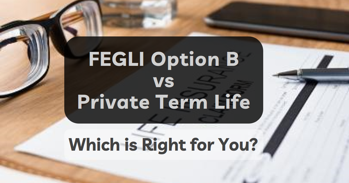 Comparing Federal Employee Group Life Insurance (FEGLI Option B) with Term Life Insurance: Which is Right for You?