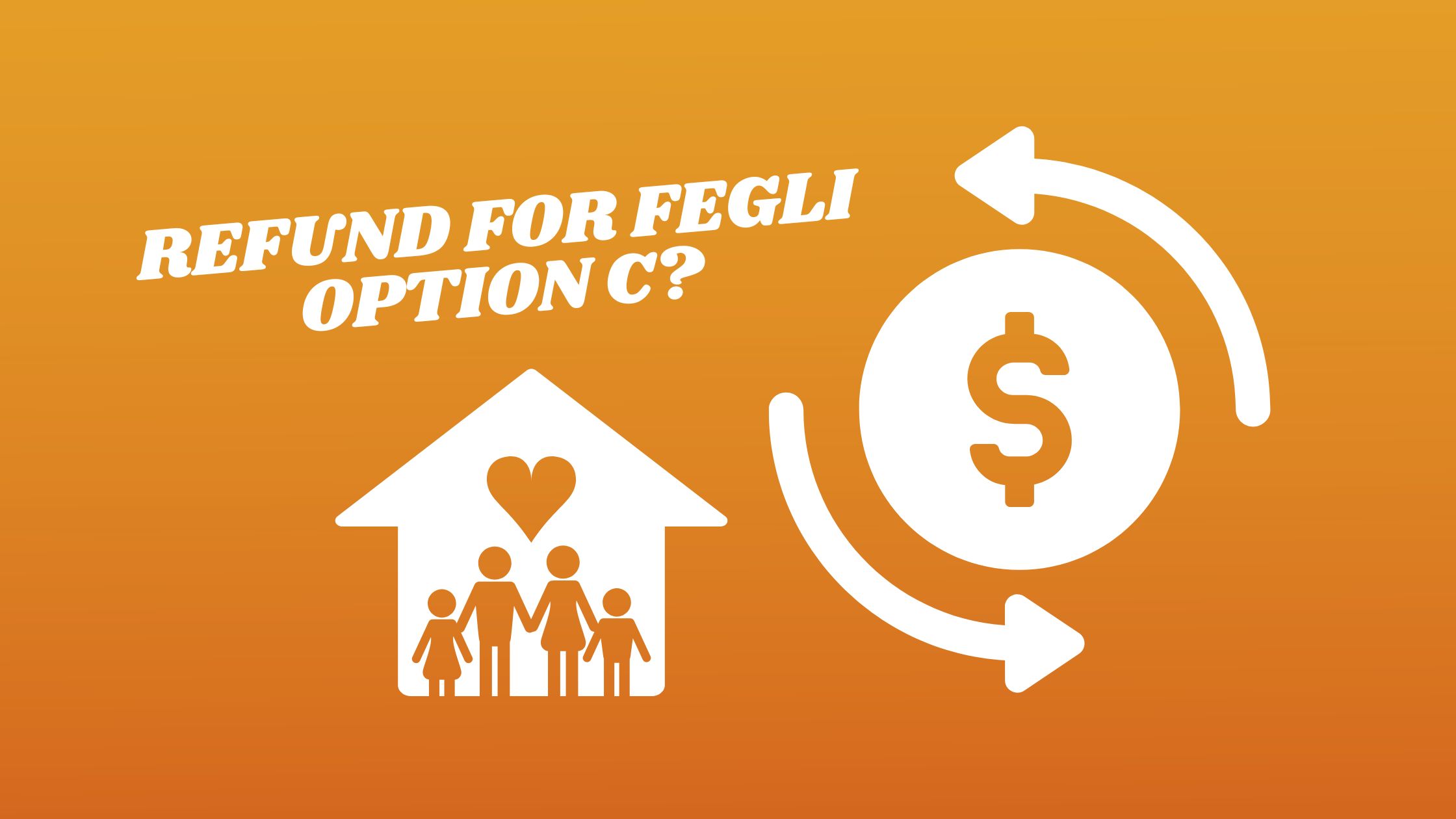 FEGLI Option C Refund for Life Insurance with No Eligible Family Member