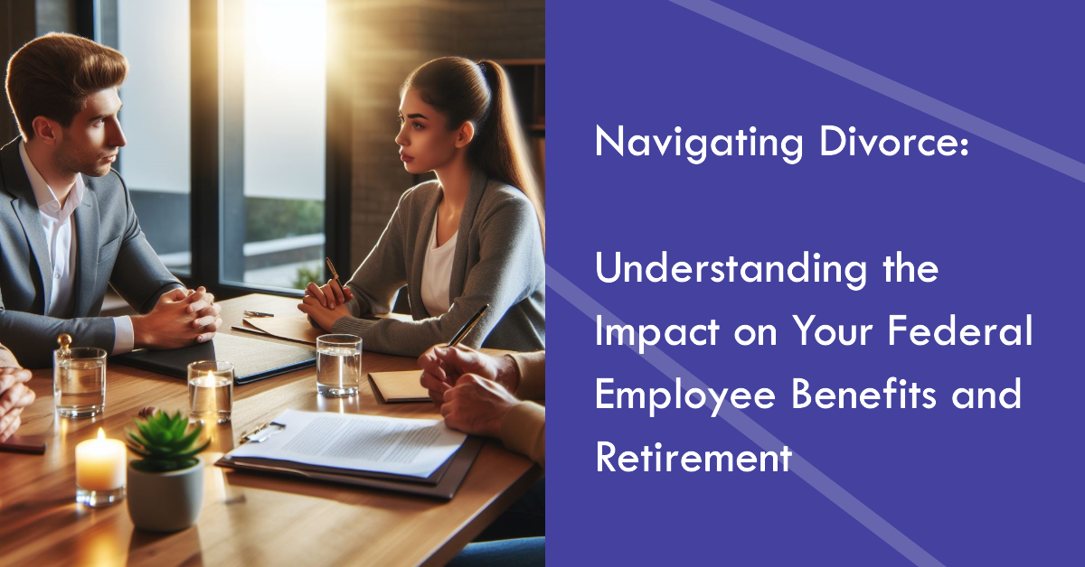 Navigating Divorce: Understanding the Impact on Your Federal Employee Benefits and Retirement