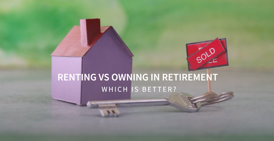 Renting vs Owning in Retirement – Which is Better?