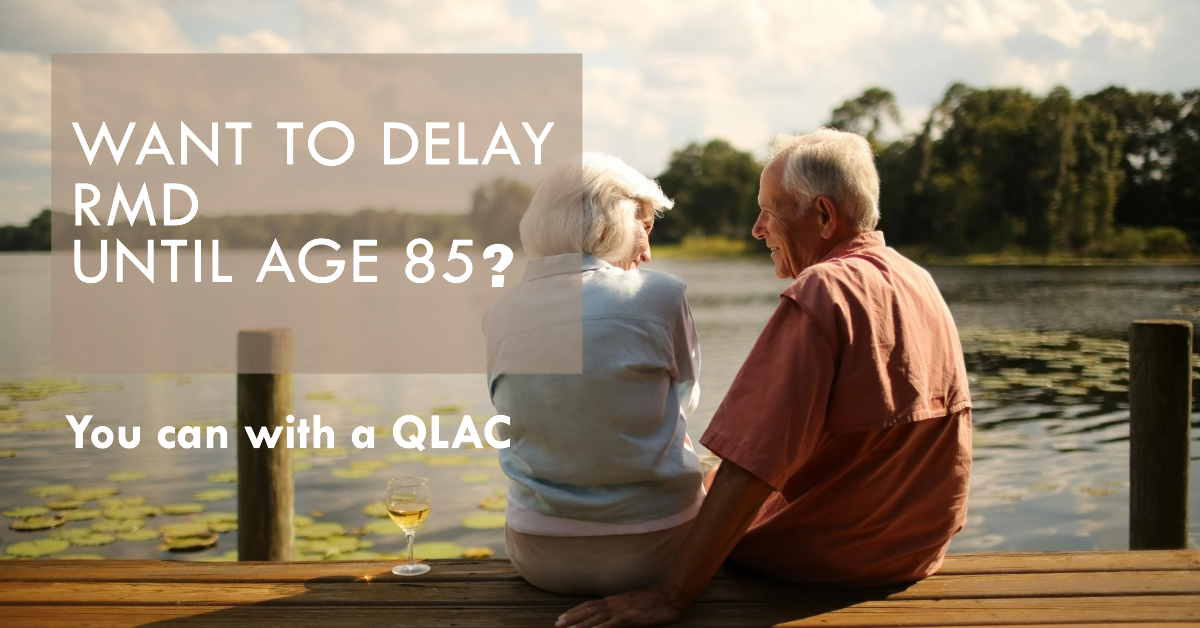Want to Delay Required Minimum Distribution (RMD) Until Age 85?  You Can with a QLAC