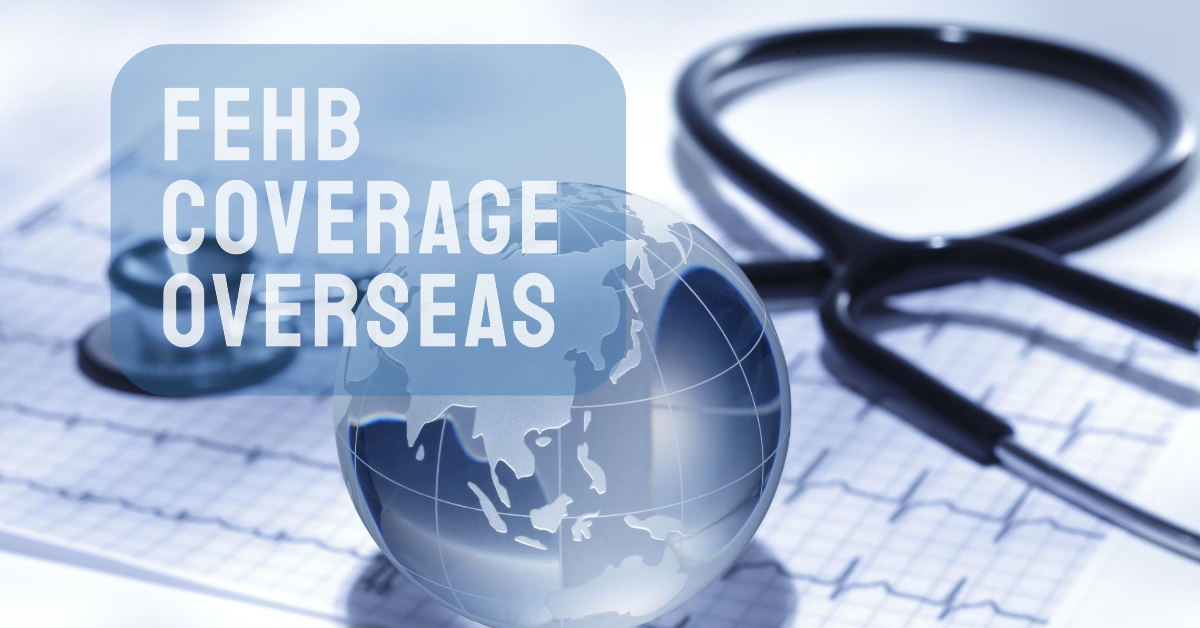 Which FEHB Plan Has Overseas Coverage? Federal Employee Health Benefit for Expats